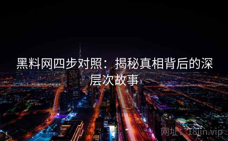黑料网四步对照：揭秘真相背后的深层次故事