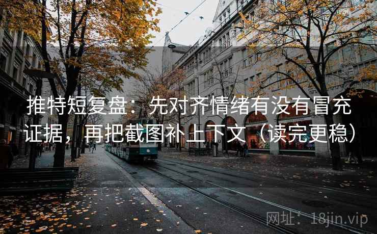 推特短复盘：先对齐情绪有没有冒充证据，再把截图补上下文（读完更稳）