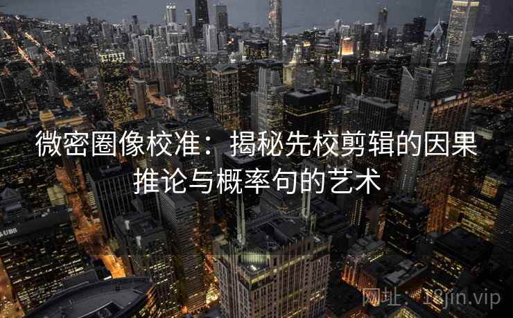 微密圈像校准：揭秘先校剪辑的因果推论与概率句的艺术