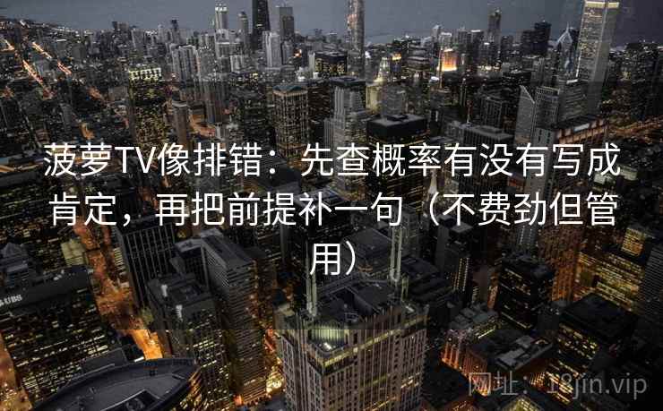 菠萝TV像排错：先查概率有没有写成肯定，再把前提补一句（不费劲但管用）