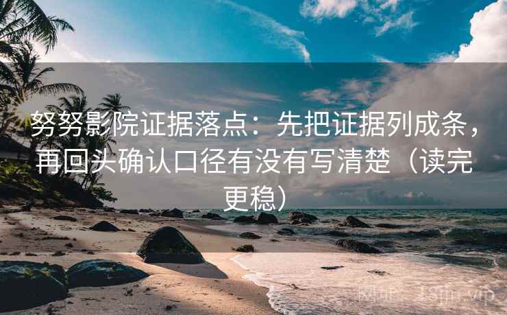 努努影院证据落点：先把证据列成条，再回头确认口径有没有写清楚（读完更稳）