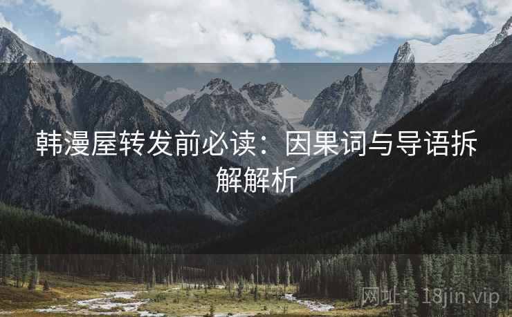 韩漫屋转发前必读：因果词与导语拆解解析