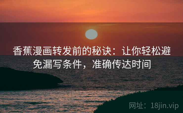 香蕉漫画转发前的秘诀：让你轻松避免漏写条件，准确传达时间