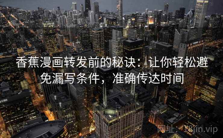 香蕉漫画转发前的秘诀：让你轻松避免漏写条件，准确传达时间