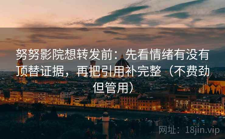努努影院想转发前：先看情绪有没有顶替证据，再把引用补完整（不费劲但管用）