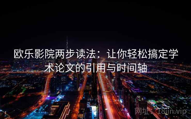 欧乐影院两步读法：让你轻松搞定学术论文的引用与时间轴