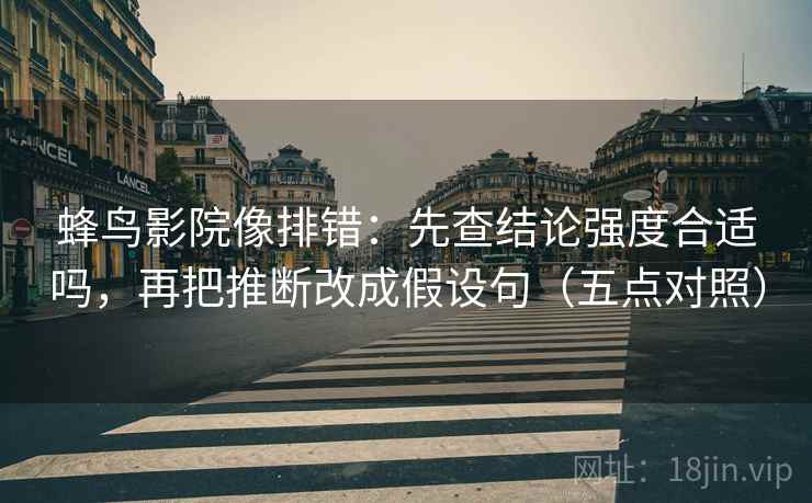 蜂鸟影院像排错：先查结论强度合适吗，再把推断改成假设句（五点对照）