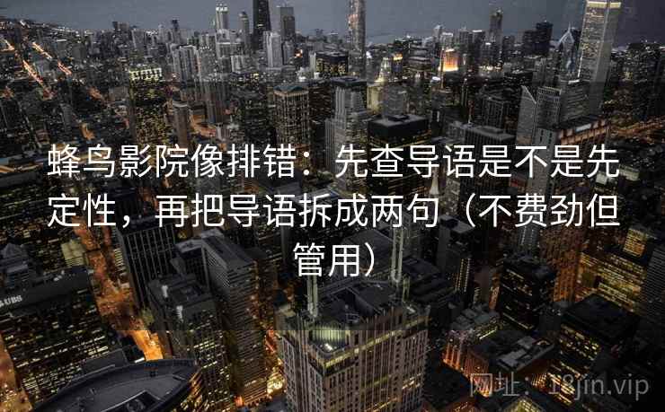 蜂鸟影院像排错：先查导语是不是先定性，再把导语拆成两句（不费劲但管用）