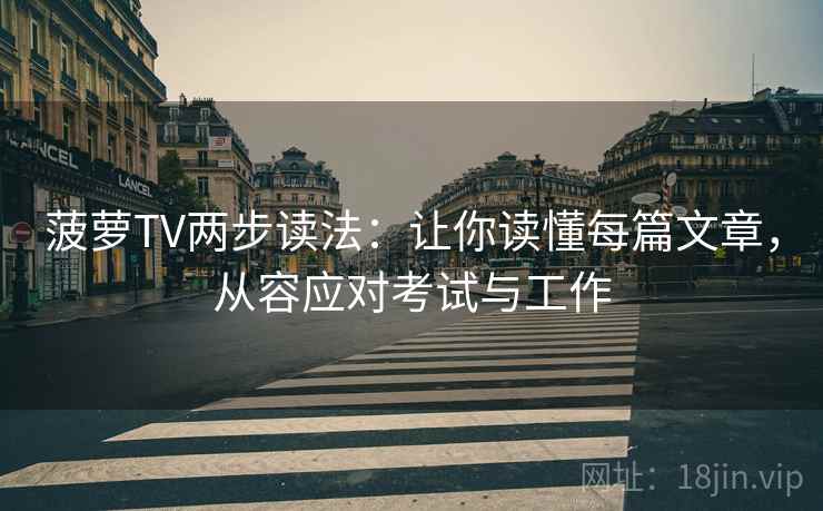 菠萝TV两步读法：让你读懂每篇文章，从容应对考试与工作
