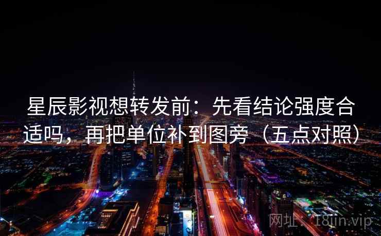 星辰影视想转发前：先看结论强度合适吗，再把单位补到图旁（五点对照）