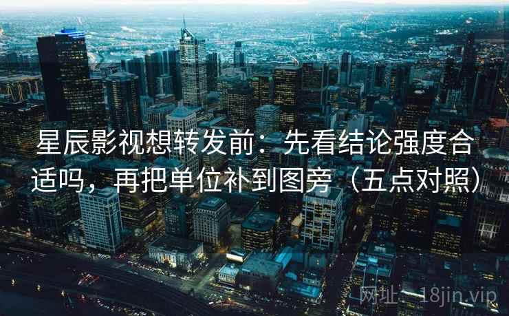 星辰影视想转发前：先看结论强度合适吗，再把单位补到图旁（五点对照）