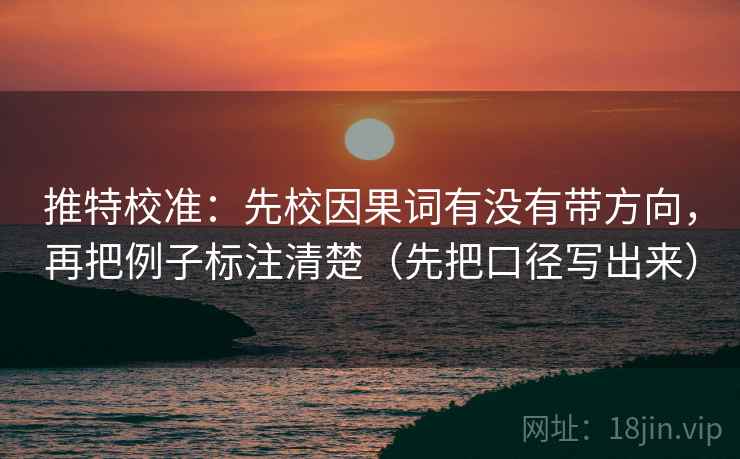 推特校准：先校因果词有没有带方向，再把例子标注清楚（先把口径写出来）
