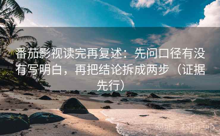 番茄影视读完再复述：先问口径有没有写明白，再把结论拆成两步（证据先行）