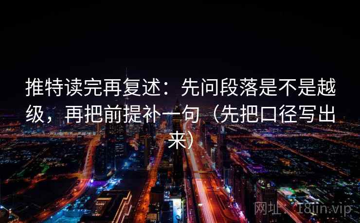 推特读完再复述：先问段落是不是越级，再把前提补一句（先把口径写出来）