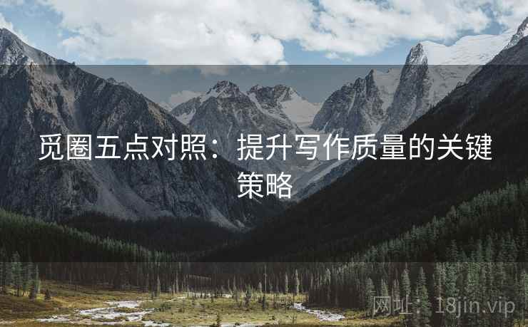 觅圈五点对照：提升写作质量的关键策略