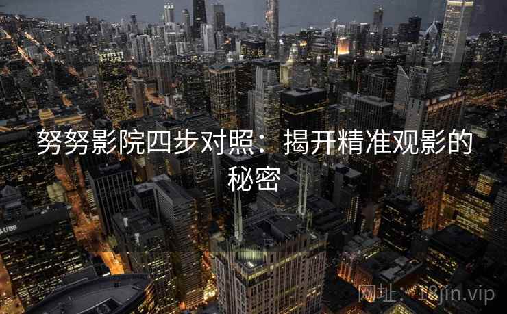 努努影院四步对照：揭开精准观影的秘密