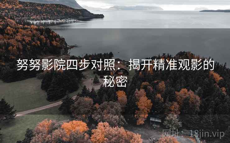 努努影院四步对照：揭开精准观影的秘密