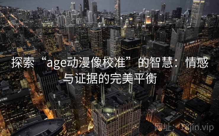 探索“age动漫像校准”的智慧：情感与证据的完美平衡