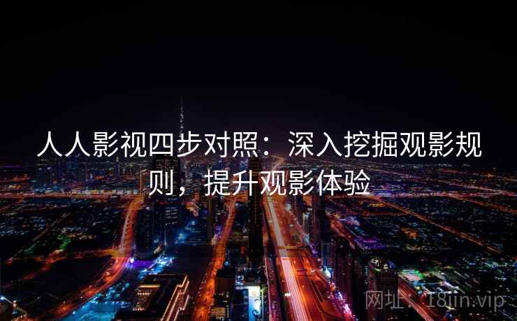 人人影视四步对照：深入挖掘观影规则，提升观影体验