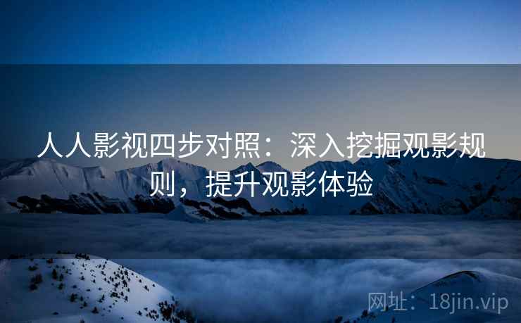 人人影视四步对照：深入挖掘观影规则，提升观影体验
