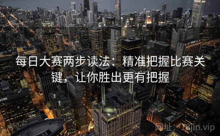每日大赛两步读法：精准把握比赛关键，让你胜出更有把握