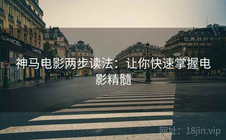 神马电影两步读法：让你快速掌握电影精髓