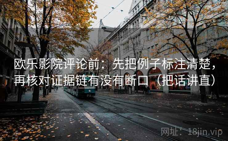 欧乐影院评论前：先把例子标注清楚，再核对证据链有没有断口（把话讲直）