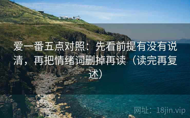 爱一番五点对照:先看前提有没有说清,再把情绪词删掉再读(读完再复述) 爱一番五点对照:先看前提有没有说清,再把情绪词删掉再读(读完再复述)