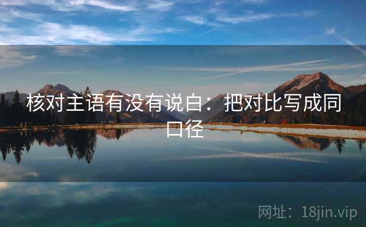 核对主语有没有说白:把对比写成同口径 核对主语有没有说白:把对比写成同口径