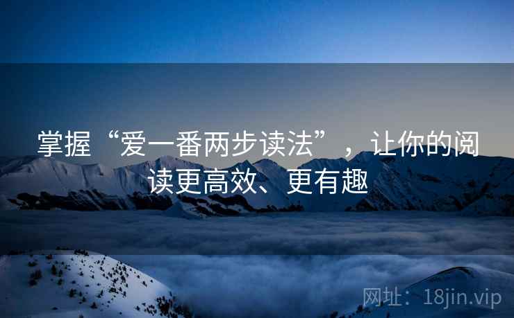 掌握“爱一番两步读法”，让你的阅读更高效、更有趣
