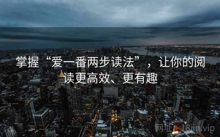 掌握“爱一番两步读法”，让你的阅读更高效、更有趣
