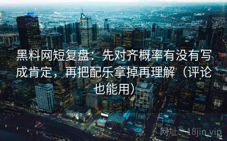 黑料网短复盘：先对齐概率有没有写成肯定，再把配乐拿掉再理解（评论也能用）