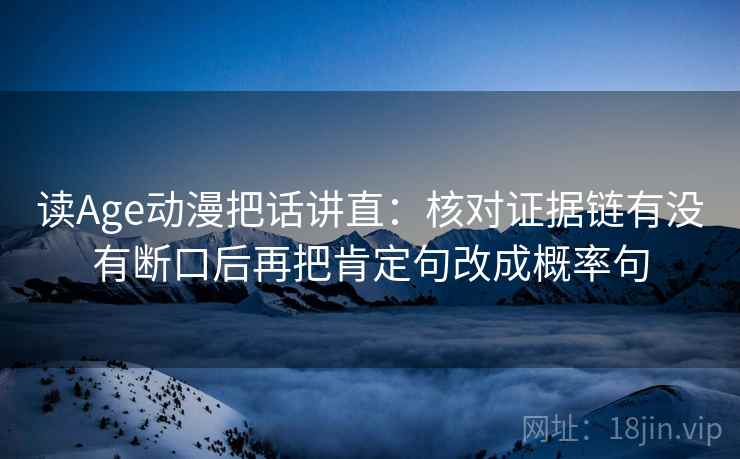 读Age动漫把话讲直：核对证据链有没有断口后再把肯定句改成概率句