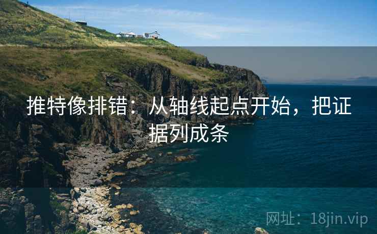 推特像排错：从轴线起点开始，把证据列成条