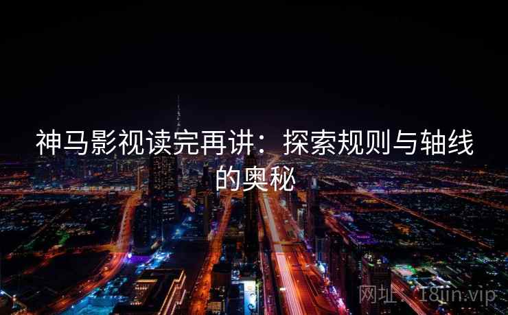 神马影视读完再讲：探索规则与轴线的奥秘