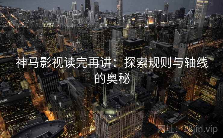 神马影视读完再讲：探索规则与轴线的奥秘