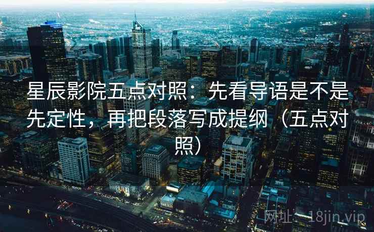 星辰影院五点对照:先看导语是不是先定性,再把段落写成提纲(五点对照) 星辰影院五点对照:先看导语是不是先定性,再把段落写成提纲(五点对照)