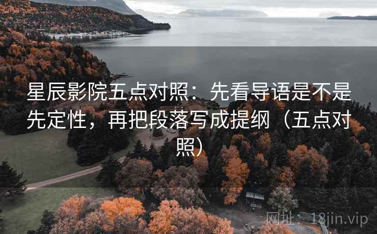 星辰影院五点对照:先看导语是不是先定性,再把段落写成提纲(五点对照) 星辰影院五点对照:先看导语是不是先定性,再把段落写成提纲(五点对照)