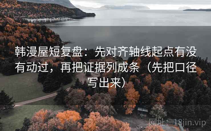 韩漫屋短复盘:先对齐轴线起点有没有动过,再把证据列成条(先把口径写出来) 韩漫屋短复盘:先对齐轴线起点有没有动过,再把证据列成条(先把口径写出来)