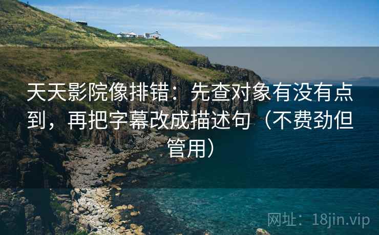 天天影院像排错:先查对象有没有点到,再把字幕改成描述句(不费劲但管用) 天天影院像排错:先查对象有没有点到,再把字幕改成描述句(不费劲但管用)