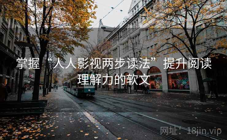 掌握“人人影视两步读法”提升阅读理解力的软文 掌握“人人影视两步读法”提升阅读理解力的软文