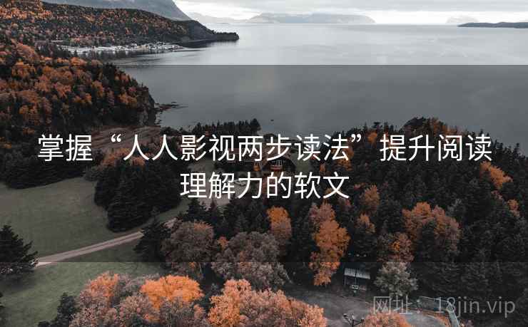 掌握“人人影视两步读法”提升阅读理解力的软文 掌握“人人影视两步读法”提升阅读理解力的软文
