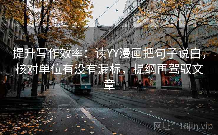 提升写作效率:读YY漫画把句子说白,核对单位有没有漏标,提纲再驾驭文章 提升写作效率:读YY漫画把句子说白,核对单位有没有漏标,提纲再驾驭文章