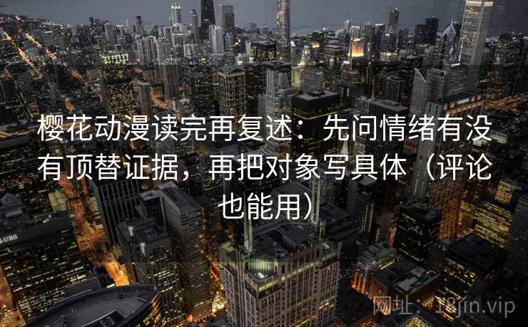 樱花动漫读完再复述：先问情绪有没有顶替证据，再把对象写具体（评论也能用）