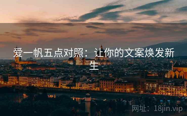 爱一帆五点对照:让你的文案焕发新生 爱一帆五点对照:让你的文案焕发新生
