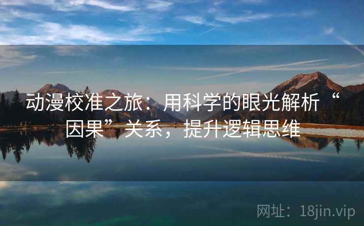动漫校准之旅:用科学的眼光解析“因果”关系,提升逻辑思维 动漫校准之旅:用科学的眼光解析“因果”关系,提升逻辑思维