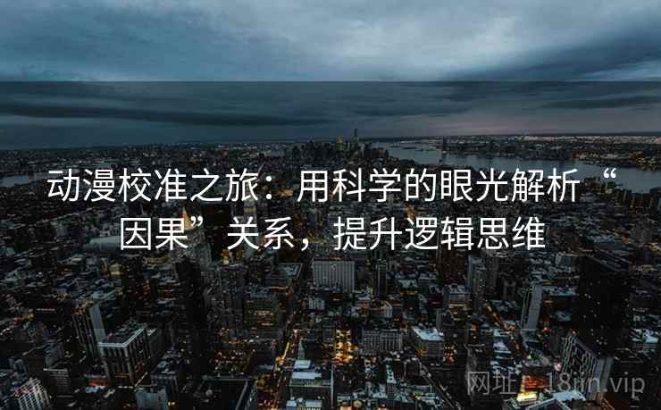 动漫校准之旅:用科学的眼光解析“因果”关系,提升逻辑思维 动漫校准之旅:用科学的眼光解析“因果”关系,提升逻辑思维