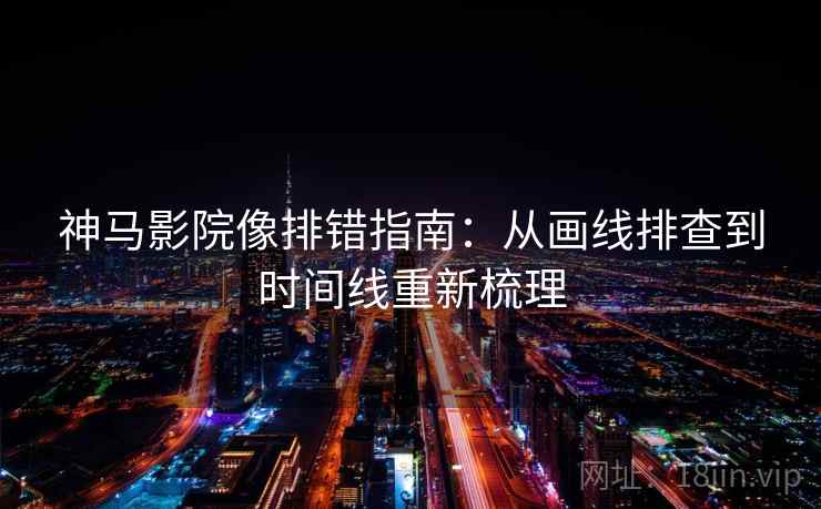 神马影院像排错指南:从画线排查到时间线重新梳理 神马影院像排错指南:从画线排查到时间线重新梳理