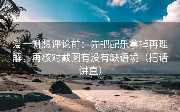 爱一帆想评论前:先把配乐拿掉再理解,再核对截图有没有缺语境(把话讲直) 爱一帆想评论前:先把配乐拿掉再理解,再核对截图有没有缺语境(把话讲直)
