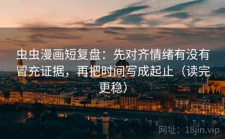 虫虫漫画短复盘:先对齐情绪有没有冒充证据,再把时间写成起止(读完更稳) 虫虫漫画短复盘:先对齐情绪有没有冒充证据,再把时间写成起止(读完更稳)